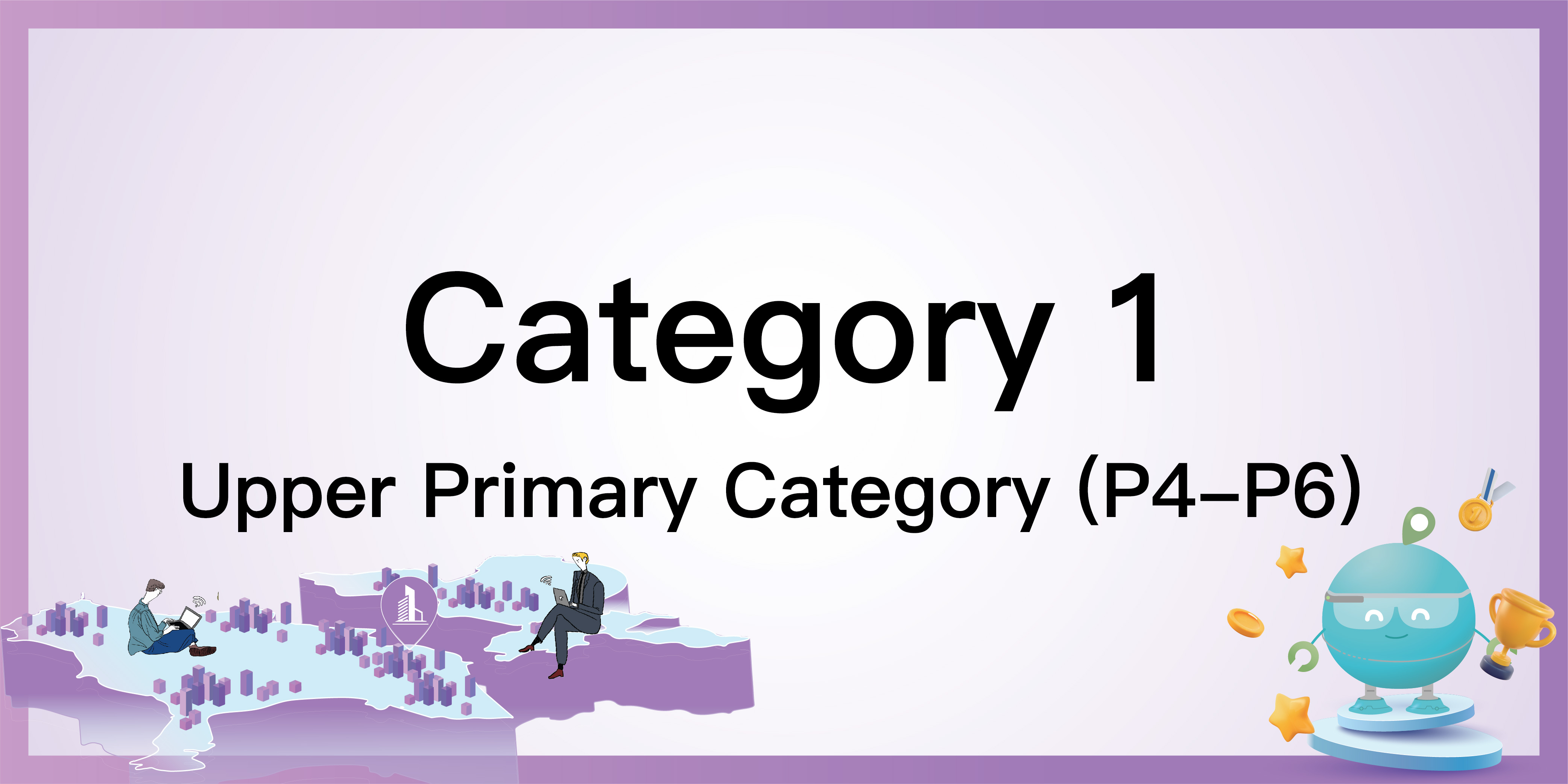 Category 1: Upper Primary Category (P4-P6)